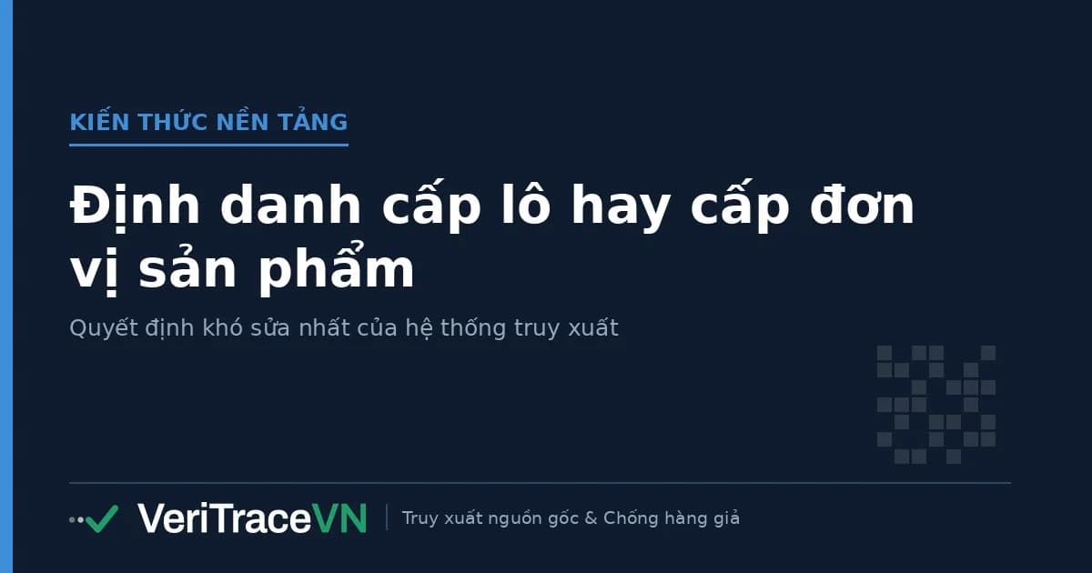 Ba cấp định danh sản phẩm, lô và đơn vị trong hệ thống truy xuất nguồn gốc